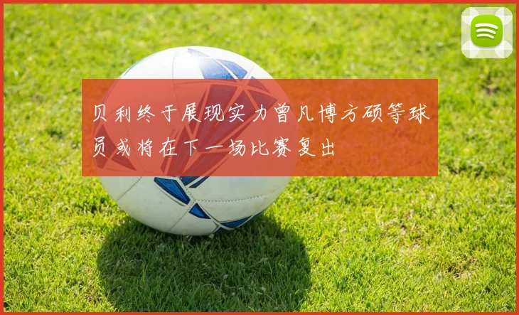 贝利终于展现实力曾凡博方硕等球员或将在下一场比赛复出