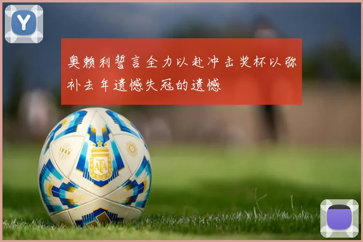 奥赖利誓言全力以赴冲击奖杯以弥补去年遗憾失冠的遗憾