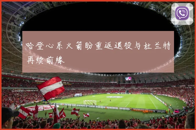 哈登心系火箭盼重返退役与杜兰特再续前缘
