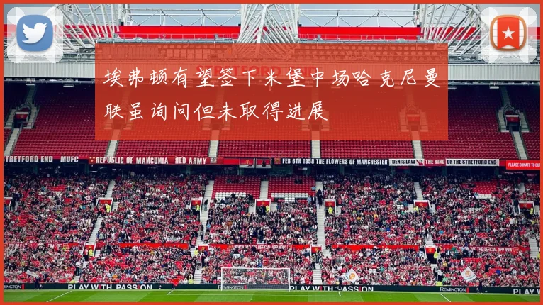 埃弗顿有望签下米堡中场哈克尼曼联虽询问但未取得进展