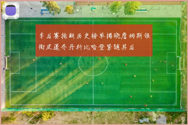 季后赛抢断历史榜单揭晓詹姆斯领衔皮蓬乔丹科比哈登紧随其后